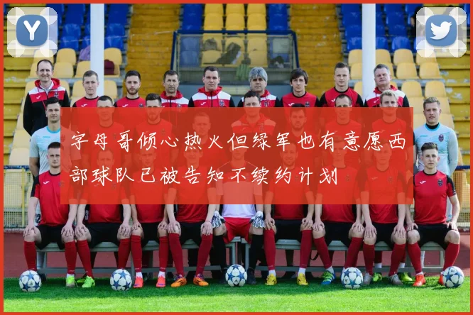 字母哥倾心热火但绿军也有意愿西部球队已被告知不续约计划
