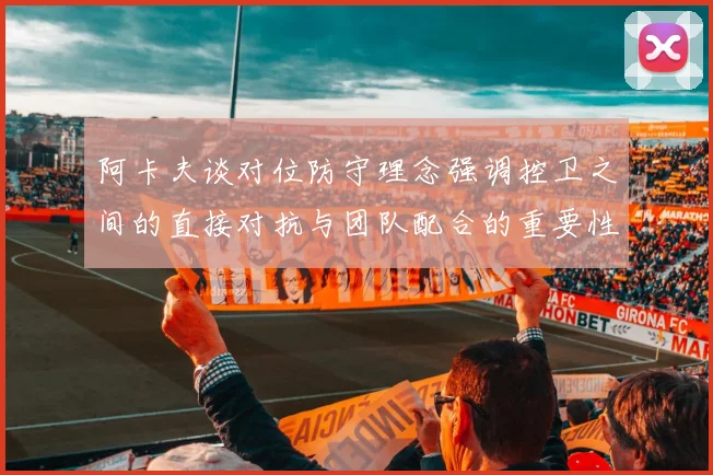 阿卡夫谈对位防守理念强调控卫之间的直接对抗与团队配合的重要性