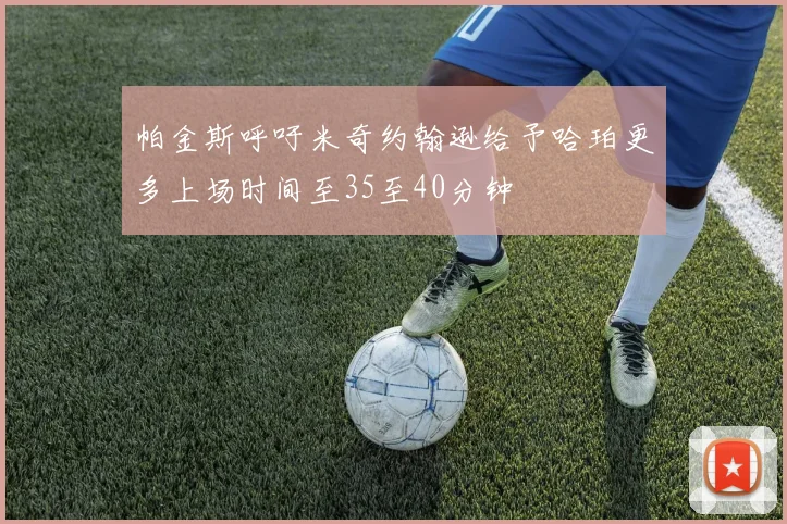 帕金斯呼吁米奇约翰逊给予哈珀更多上场时间至35至40分钟
