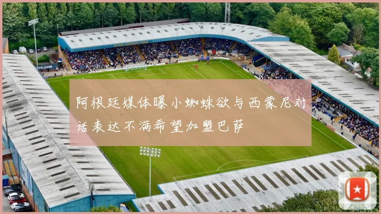 阿根廷媒体曝小蜘蛛欲与西蒙尼对话表达不满希望加盟巴萨