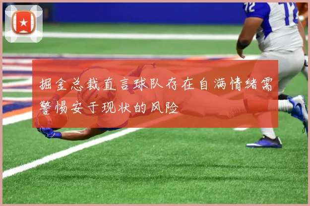 掘金总裁直言球队存在自满情绪需警惕安于现状的风险