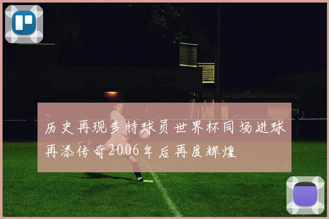 历史再现多特球员世界杯同场进球再添传奇2006年后再度辉煌