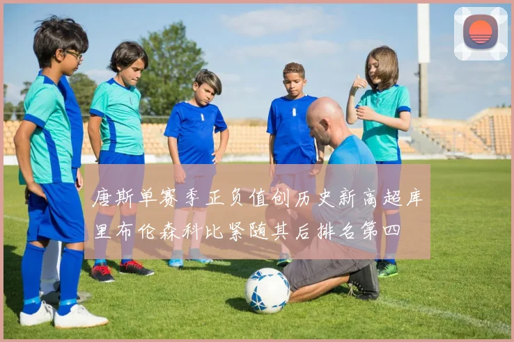 唐斯单赛季正负值创历史新高超库里布伦森科比紧随其后排名第四